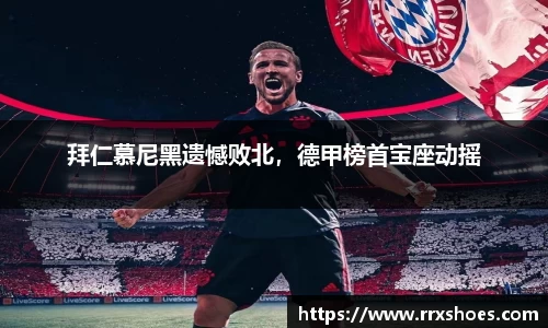 拜仁慕尼黑遗憾败北，德甲榜首宝座动摇