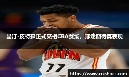 昆汀-皮特森正式亮相CBA赛场，球迷期待其表现
