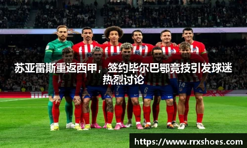苏亚雷斯重返西甲，签约毕尔巴鄂竞技引发球迷热烈讨论