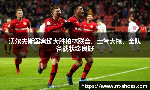 沃尔夫斯堡客场大胜柏林联合，士气大振，全队备战状态良好