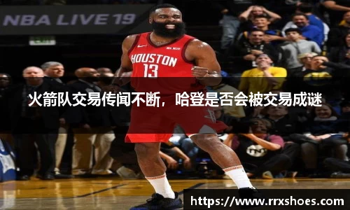 火箭队交易传闻不断，哈登是否会被交易成谜