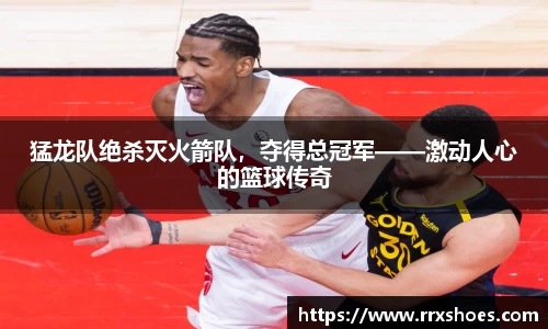 猛龙队绝杀灭火箭队，夺得总冠军——激动人心的篮球传奇
