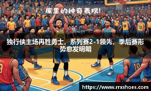 独行侠主场再胜勇士，系列赛2-1领先，季后赛形势愈发明朗