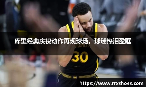 库里经典庆祝动作再现球场，球迷热泪盈眶