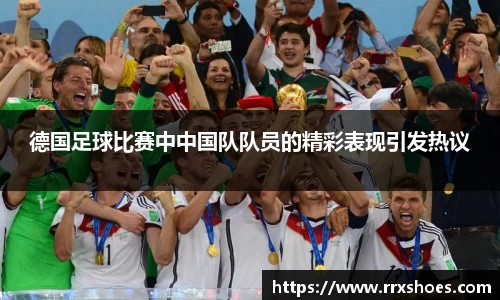 德国足球比赛中中国队队员的精彩表现引发热议