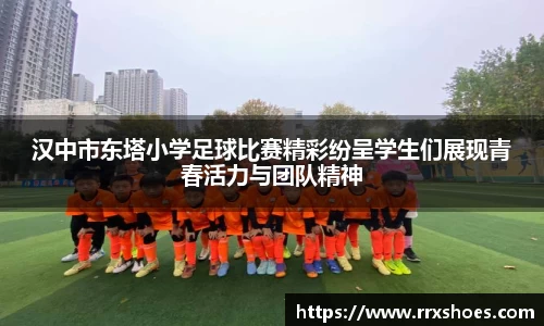 汉中市东塔小学足球比赛精彩纷呈学生们展现青春活力与团队精神
