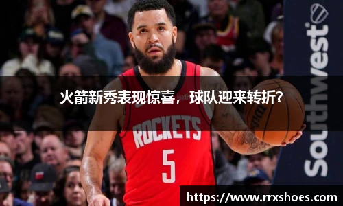 火箭新秀表现惊喜，球队迎来转折？