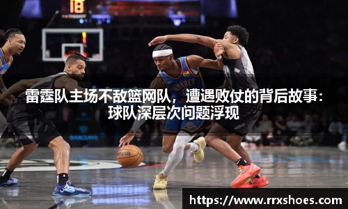 雷霆队主场不敌篮网队，遭遇败仗的背后故事：球队深层次问题浮现