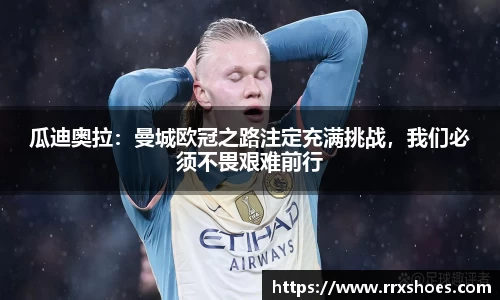 瓜迪奥拉：曼城欧冠之路注定充满挑战，我们必须不畏艰难前行