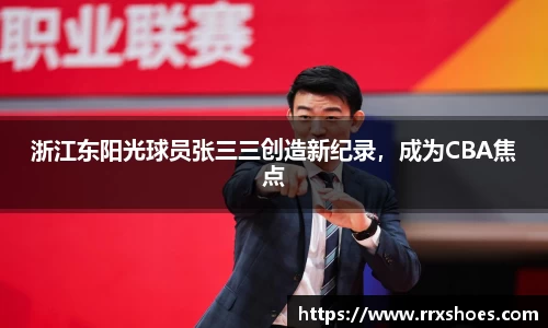 浙江东阳光球员张三三创造新纪录，成为CBA焦点