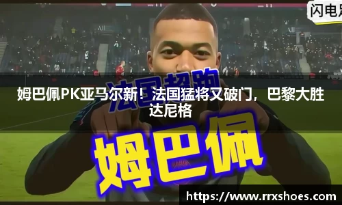 姆巴佩PK亚马尔新！法国猛将又破门，巴黎大胜达尼格
