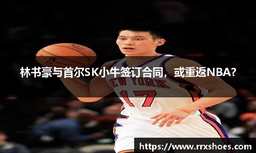 林书豪与首尔SK小牛签订合同，或重返NBA？