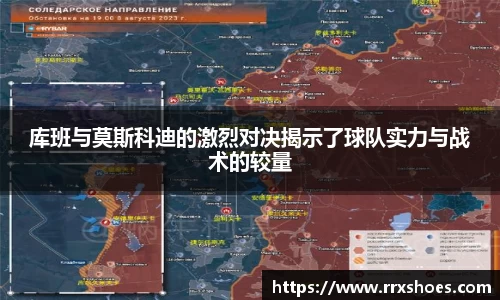 库班与莫斯科迪的激烈对决揭示了球队实力与战术的较量