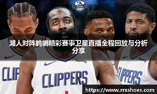 湖人对阵鹈鹕精彩赛事卫星直播全程回放与分析分享